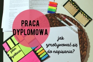 Jak zmotywować się do pisania magisterki, licencjatu i innej pracy dyplomowej?