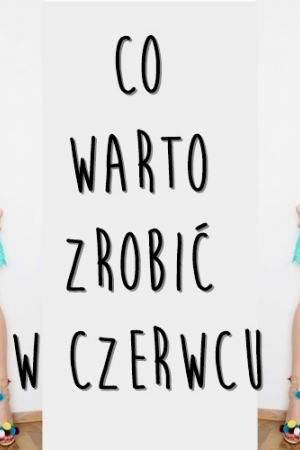 10 pomysłów na to, co robić w czerwcu